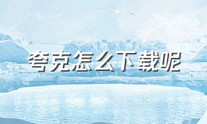 夸克怎么下载呢