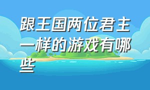 跟王国两位君主一样的游戏有哪些