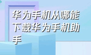 华为手机从哪能下载华为手机助手