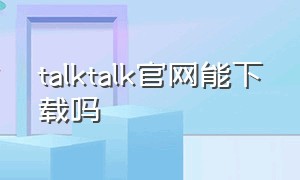 talktalk官网能下载吗