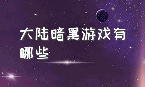 大陆暗黑游戏有哪些