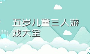 五岁儿童三人游戏大全