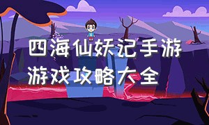 四海仙妖记手游游戏攻略大全