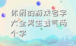 休闲的游戏名字大全男生霸气两个字