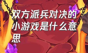 双方派兵对决的小游戏是什么意思