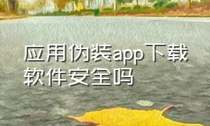 应用伪装app下载软件安全吗