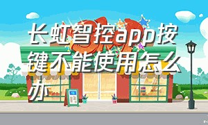 长虹智控app按键不能使用怎么办