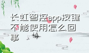 长虹智控app按键不能使用怎么回事