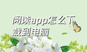 阅读app怎么下载到电脑