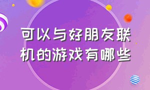 可以与好朋友联机的游戏有哪些