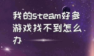 我的steam好多游戏找不到怎么办