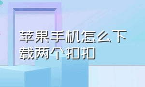 苹果手机怎么下载两个扣扣