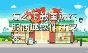 怎么下载国际衣服商城软件并安装