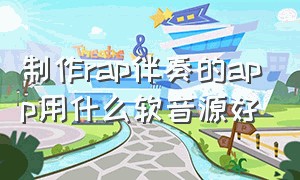 制作rap伴奏的app用什么软音源好