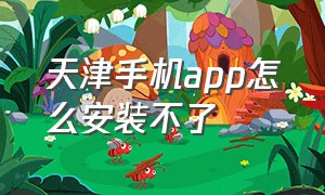 天津手机app怎么安装不了