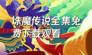 诛魔传说全集免费下载观看