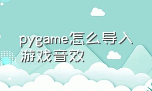 pygame怎么导入游戏音效