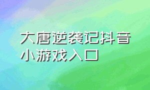 大唐逆袭记抖音小游戏入口