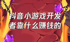 抖音小游戏开发者靠什么赚钱的