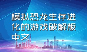 模拟恐龙生存进化的游戏破解版中文