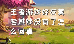 王者游戏好友莫名其妙没有了怎么回事