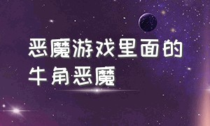 恶魔游戏里面的牛角恶魔