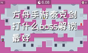 方舟手游泰克剑打什么boss解锁最好