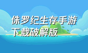 侏罗纪生存手游下载破解版