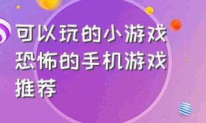 可以玩的小游戏 恐怖的手机游戏推荐