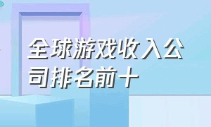 全球游戏收入公司排名前十