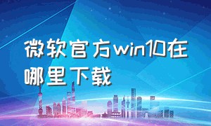 微软官方win10在哪里下载