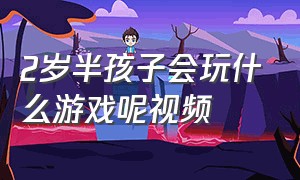 2岁半孩子会玩什么游戏呢视频