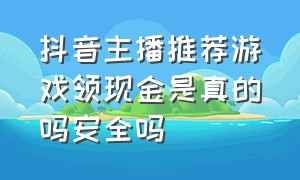 抖音主播推荐游戏领现金是真的吗安全吗