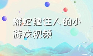 蟒蛇缠住人的小游戏视频