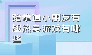 跆拳道小朋友有趣热身游戏有哪些