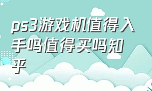 ps3游戏机值得入手吗值得买吗知乎