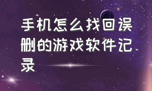 手机怎么找回误删的游戏软件记录