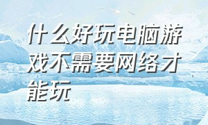 什么好玩电脑游戏不需要网络才能玩