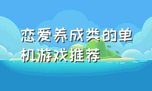 恋爱养成类的单机游戏推荐