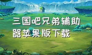 三国吧兄弟辅助器苹果版下载