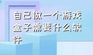 自己做一个游戏盒子需要什么软件