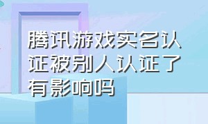 腾讯游戏实名认证被别人认证了有影响吗