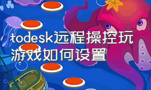 todesk远程操控玩游戏如何设置