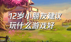 12岁小朋友建议玩什么游戏好