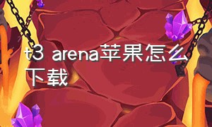 t3 arena苹果怎么下载