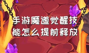 手游魔道觉醒技能怎么提前释放