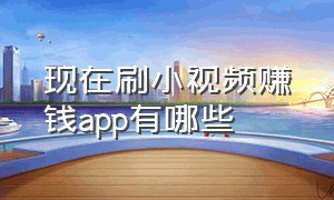 现在刷小视频赚钱app有哪些