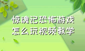 惊魂记恐怖游戏怎么玩视频教学