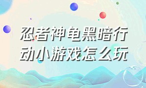 忍者神龟黑暗行动小游戏怎么玩