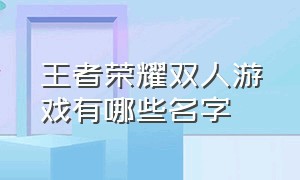 王者荣耀双人游戏有哪些名字